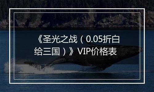 《圣光之战（0.05折白给三国）》VIP价格表