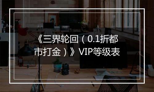 《三界轮回（0.1折都市打金）》VIP等级表