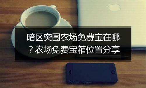 暗区突围农场免费宝在哪？农场免费宝箱位置分享