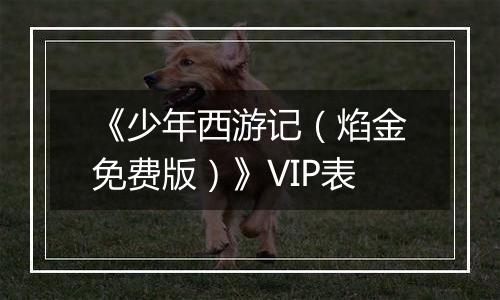 《少年西游记（焰金免费版）》VIP表
