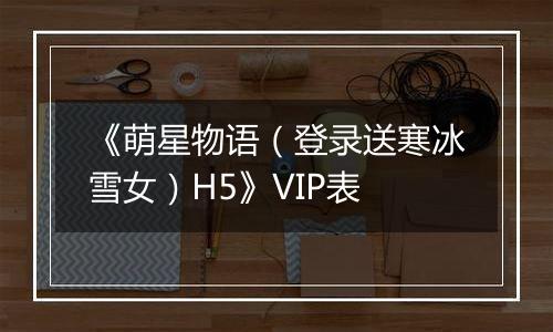 《萌星物语（登录送寒冰雪女）H5》VIP表