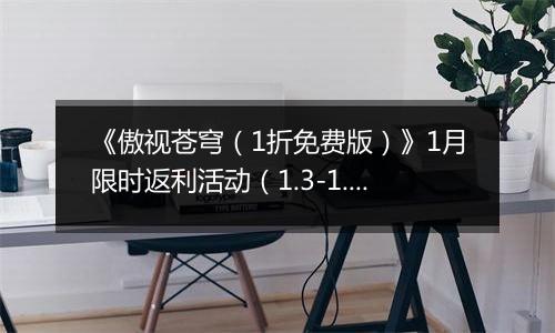 《傲视苍穹（1折免费版）》1月限时返利活动（1.3-1.9）