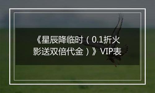 《星辰降临时（0.1折火影送双倍代金）》VIP表