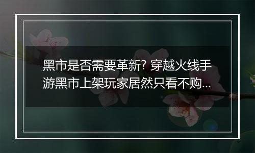 黑市是否需要革新? 穿越火线手游黑市上架玩家居然只看不购买