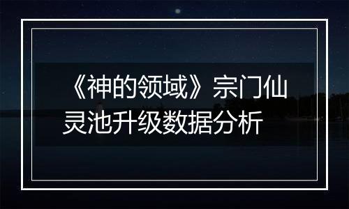 《神的领域》宗门仙灵池升级数据分析