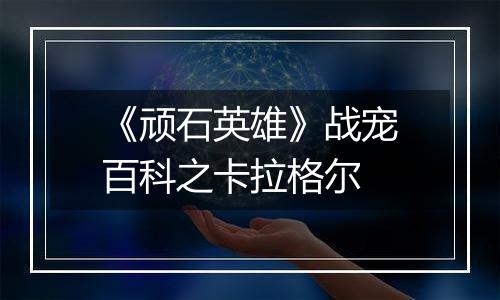 《顽石英雄》战宠百科之卡拉格尔