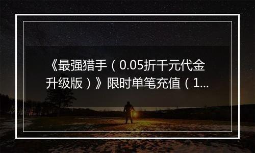 《最强猎手（0.05折千元代金升级版）》限时单笔充值（12.27-12.29）
