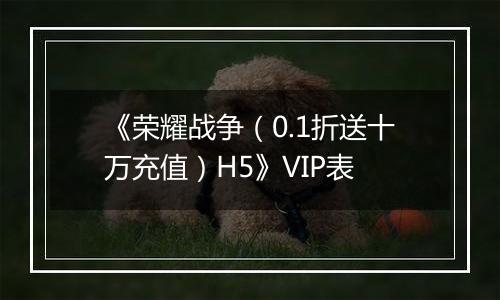 《荣耀战争（0.1折送十万充值）H5》VIP表