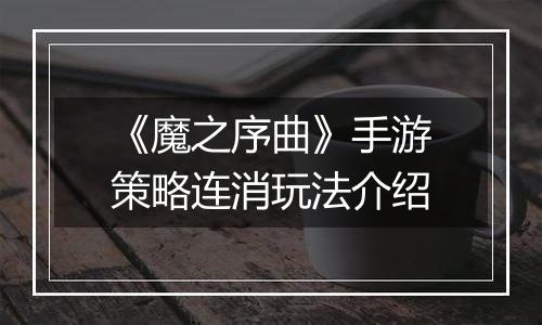 《魔之序曲》手游策略连消玩法介绍