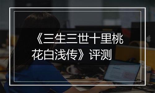 《三生三世十里桃花白浅传》评测