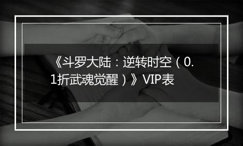 《斗罗大陆：逆转时空（0.1折武魂觉醒）》VIP表