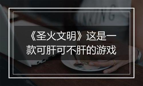 《圣火文明》这是一款可肝可不肝的游戏