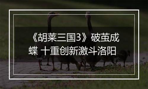 《胡莱三国3》破茧成蝶 十重创新激斗洛阳