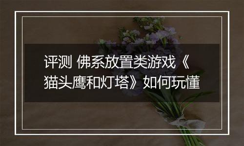 评测 佛系放置类游戏《猫头鹰和灯塔》如何玩懂