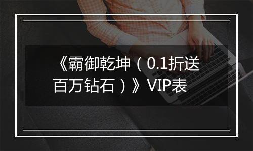 《霸御乾坤（0.1折送百万钻石）》VIP表