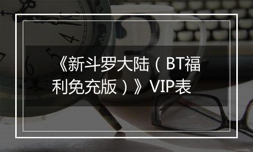 《新斗罗大陆（BT福利免充版）》VIP表