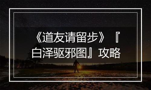 《道友请留步》『白泽驱邪图』攻略