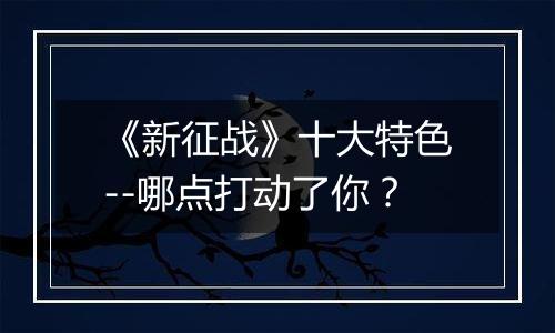 《新征战》十大特色--哪点打动了你？