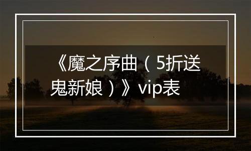 《魔之序曲（5折送鬼新娘）》vip表