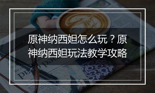 原神纳西妲怎么玩？原神纳西妲玩法教学攻略