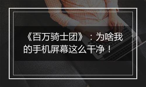 《百万骑士团》：为啥我的手机屏幕这么干净！