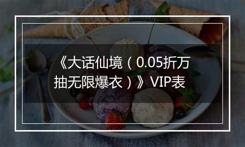 《大话仙境（0.05折万抽无限爆衣）》VIP表