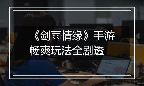 《剑雨情缘》手游畅爽玩法全剧透