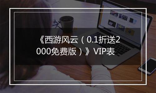 《西游风云（0.1折送2000免费版）》VIP表