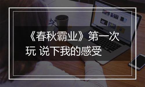 《春秋霸业》第一次玩 说下我的感受