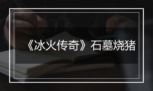 《冰火传奇》石墓烧猪