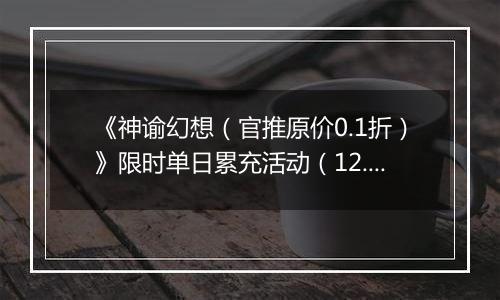 《神谕幻想（官推原价0.1折）》限时单日累充活动（12.27-12.28）