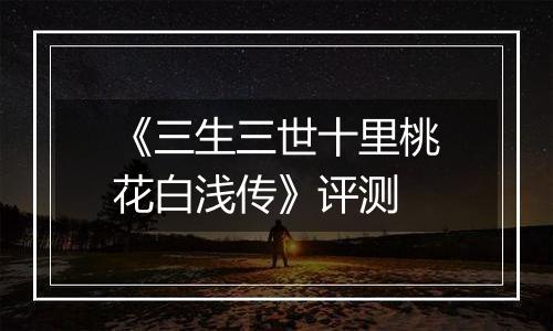 《三生三世十里桃花白浅传》评测