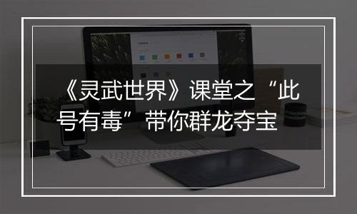 《灵武世界》课堂之“此号有毒”带你群龙夺宝