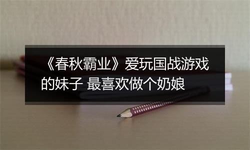《春秋霸业》爱玩国战游戏的妹子 最喜欢做个奶娘