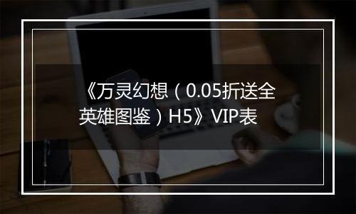 《万灵幻想（0.05折送全英雄图鉴）H5》VIP表