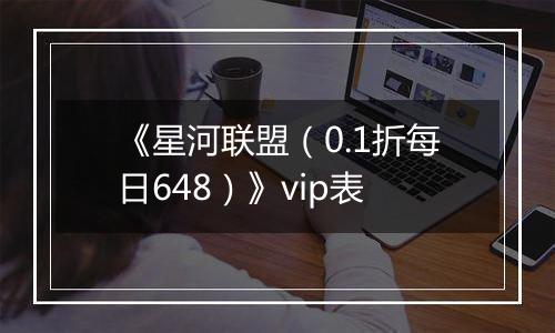 《星河联盟（0.1折每日648）》vip表