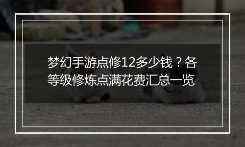 梦幻手游点修12多少钱？各等级修炼点满花费汇总一览