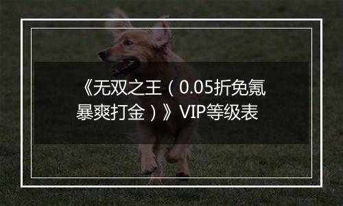 《无双之王（0.05折免氪暴爽打金）》VIP等级表