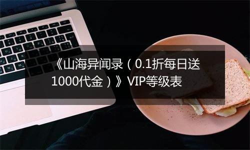 《山海异闻录（0.1折每日送1000代金）》VIP等级表