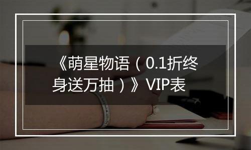 《萌星物语（0.1折终身送万抽）》VIP表