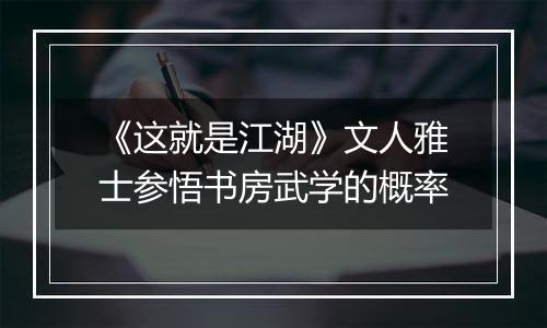 《这就是江湖》文人雅士参悟书房武学的概率