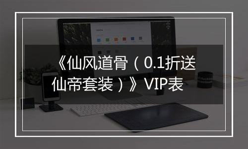 《仙风道骨（0.1折送仙帝套装）》VIP表