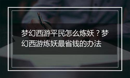 梦幻西游平民怎么炼妖？梦幻西游炼妖最省钱的办法