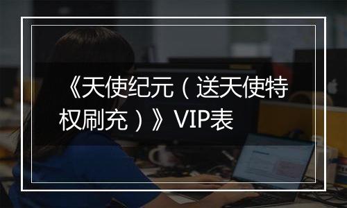 《天使纪元（送天使特权刷充）》VIP表