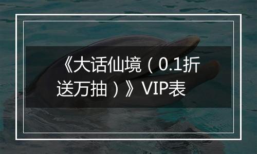 《大话仙境（0.1折送万抽）》VIP表