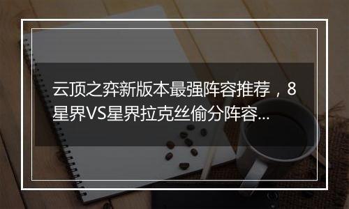 云顶之弈新版本最强阵容推荐，8星界VS星界拉克丝偷分阵容搭配教学