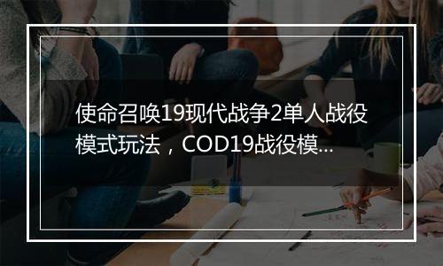 使命召唤19现代战争2单人战役模式玩法，COD19战役模式介绍