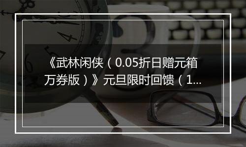《武林闲侠（0.05折日赠元箱万券版）》元旦限时回馈（1.2-1.2）