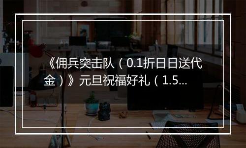 《佣兵突击队（0.1折日日送代金）》元旦祝福好礼（1.5-1.8）