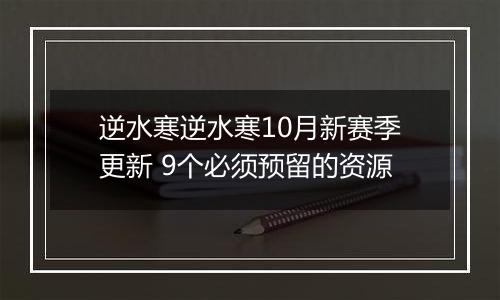 逆水寒逆水寒10月新赛季更新 9个必须预留的资源